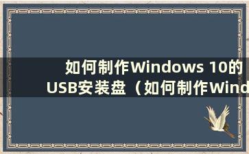 如何制作Windows 10的USB安装盘（如何制作Windows 10系统的USB安装盘）